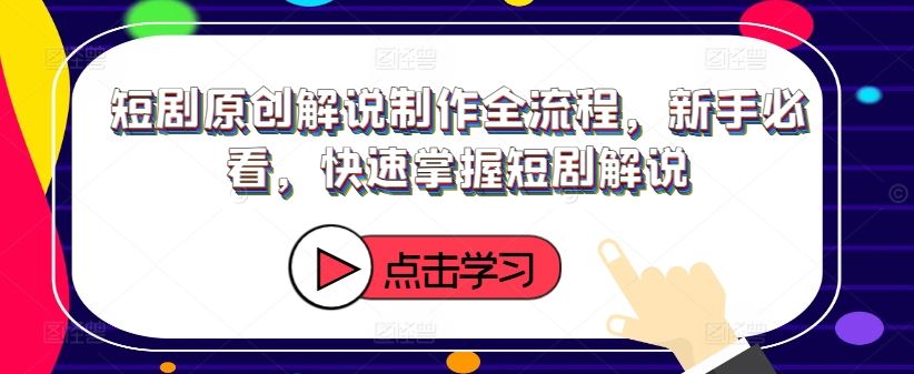 短剧原创解说制作全流程，新手必看，快速掌握短剧解说-屈原聊项目