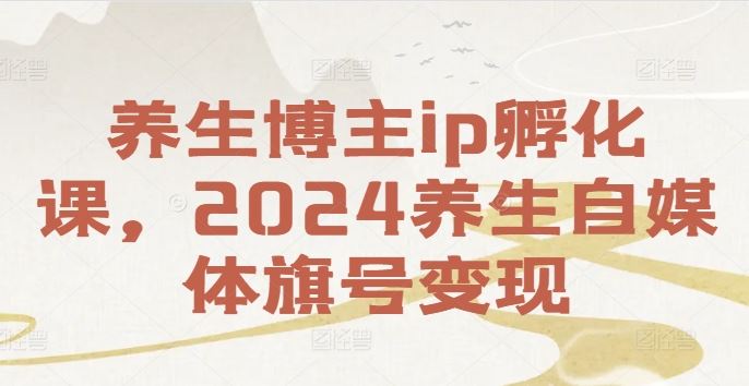 养生博主ip孵化课，2024养生自媒体旗号变现-屈原聊项目