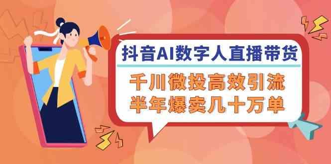 抖音AI数字人直播带货，千川微投高效引流，半年爆卖几十万单-屈原聊项目