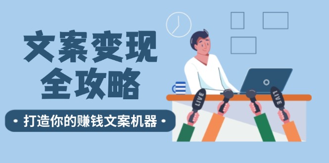 （12311期）文案变现全攻略：12个技巧深度剖析，打造你的赚钱文案机器-屈原聊项目