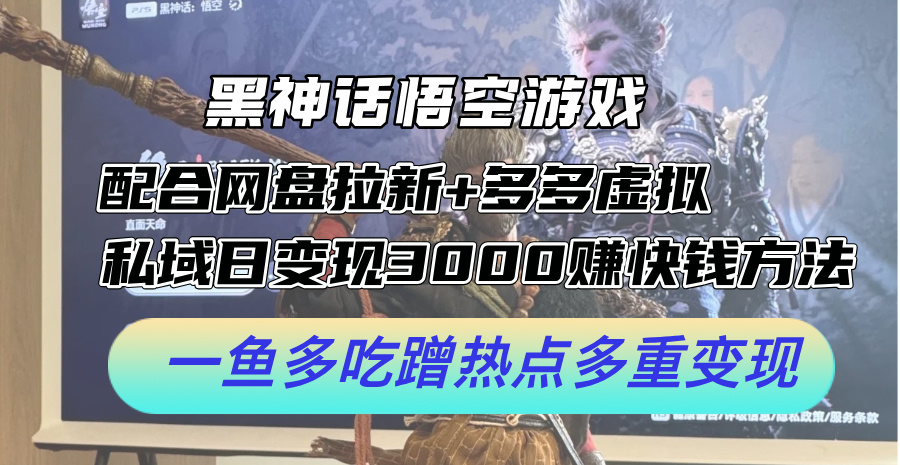 （12316期）黑神话悟空游戏配合网盘拉新+多多虚拟+私域日变现3000+赚快钱方法。…-屈原聊项目