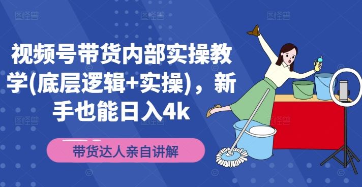 视频号带货内部实操教学(底层逻辑+实操)，新手也能日入4k-屈原聊项目