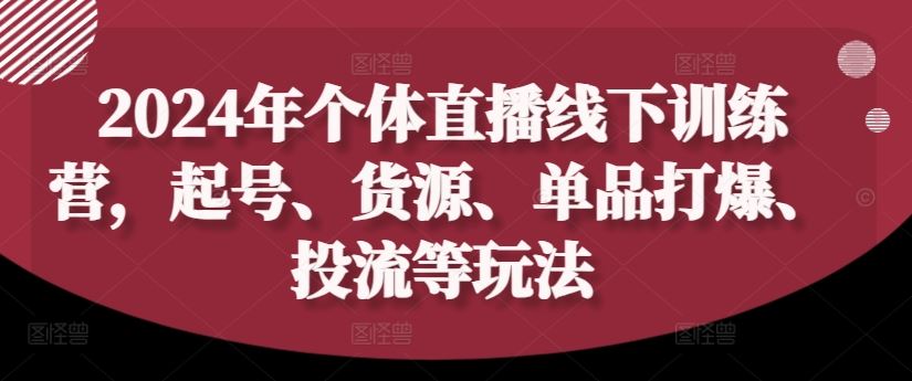 2024年个体直播训练营，起号、货源、单品打爆、投流等玩法-屈原聊项目