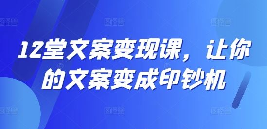 12堂文案变现课，让你的文案变成印钞机-屈原聊项目