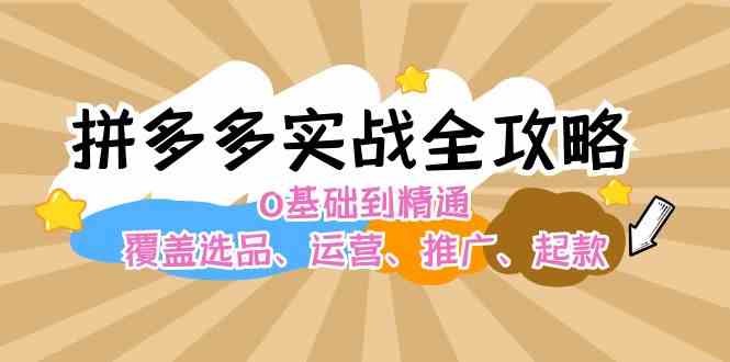 拼多多实战全攻略：0基础到精通，覆盖选品、运营、推广、起款-屈原聊项目