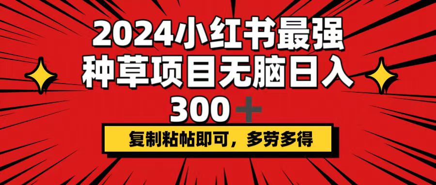 （12336期）2024小红书最强种草项目，无脑日入300+，复制粘帖即可，多劳多得-屈原聊项目