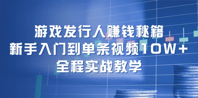 （12336期）游戏发行人赚钱秘籍：新手入门到单条视频10W+，全程实战教学-屈原聊项目