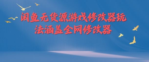 闲鱼无货源游戏修改器玩法涵盖全网修改器-屈原聊项目