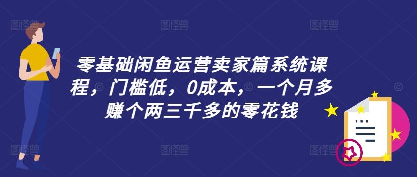 零基础闲鱼运营卖家篇系统课程，门槛低，0成本，一个月多赚个两三千多的零花钱-屈原聊项目
