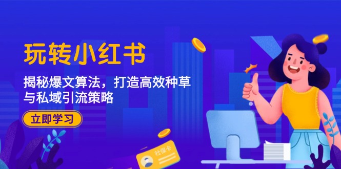 （12402期）玩转小红书：揭秘爆文算法，打造高效种草与私域引流策略-屈原聊项目