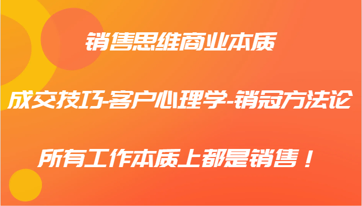 销售思维商业本质-成交技巧-客户心理学-销冠方法论，所有工作本质上都是销售！-屈原聊项目