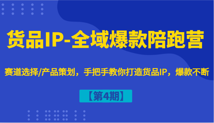货品IP-全域爆款陪跑营【第4期】赛道选择/产品策划，手把手教你打造货品IP，爆款不断-屈原聊项目
