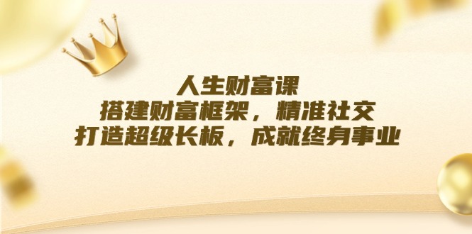 人生财富课：搭建财富框架，精准社交，打造超级长板，成就终身事业-屈原聊项目