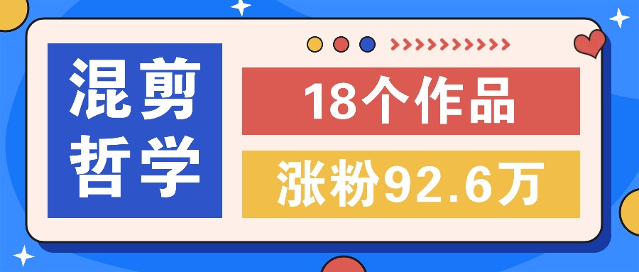 短视频混剪哲学号，小众赛道大爆款18个作品，涨粉92.6万！-屈原聊项目