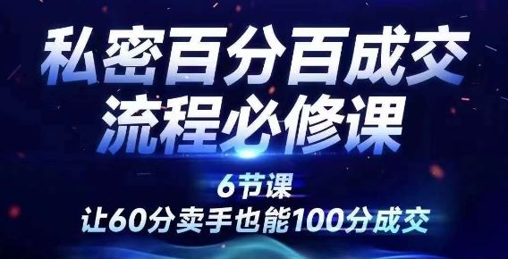 私密百分百成交流程线上训练营，绝对成交，让60分卖手也能100分成交-屈原聊项目