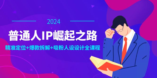 普通人IP崛起之路：打造个人品牌，精准定位+爆款拆解+吸粉人设设计全课程-屈原聊项目