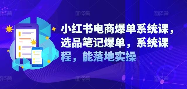小红书电商爆单系统课，选品笔记爆单，系统课程，能落地实操-屈原聊项目
