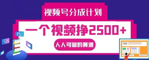 视频号分成计划，一个视频挣2500+，人人可做的赛道【揭秘】-屈原聊项目