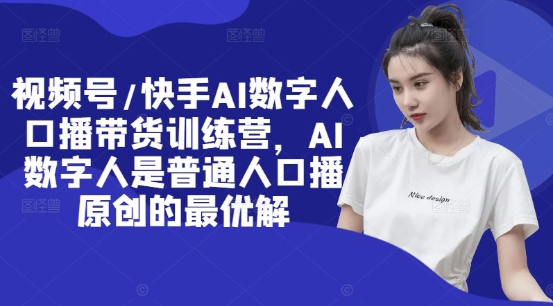 视频号/快手AI数字人口播带货训练营，AI数字人是普通人口播原创的最优解-屈原聊项目