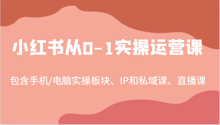 小红书从0-1实操运营课，包含手机/电脑实操板块、IP和私域课、直播课（97节）-屈原聊项目