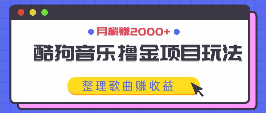 酷狗音乐撸金项目玩法，整理歌曲赚收益，月躺赚2000+-屈原聊项目