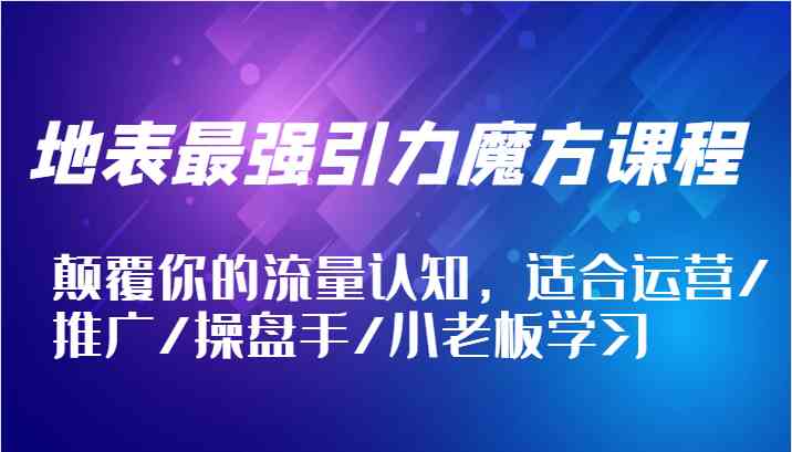 地表最强引力魔方课程，颠覆你的流量认知，适合运营/推广/操盘手/小老板学习-屈原聊项目