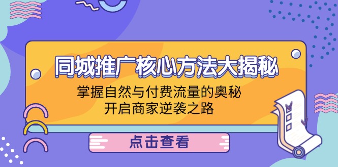 同城推广核心方法大揭秘：掌握自然与付费流量的奥秘，开启商家逆袭之路-屈原聊项目