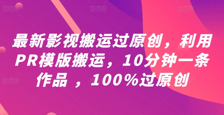 最新影视搬运过原创，利用PR模版搬运，10分钟一条作品 ，100%过原创【教程+PR模板】-屈原聊项目