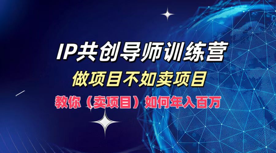 IP共创导师训练营，做项目不如卖项目，教你(卖项目)如何实现年入百万-屈原聊项目