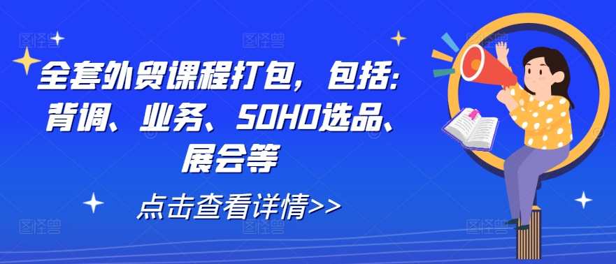 全套外贸课程打包，包括：背调、业务、SOHO选品、展会等-屈原聊项目