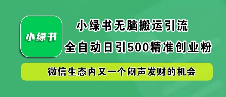 小绿书无脑搬运引流，全自动日引500精准创业粉，微信生态内又一个闷声发财的机会【揭秘】-屈原聊项目