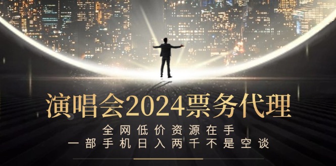 演唱会2024票务代理，全网低价资源在手，一部手机日入两千不是空谈-屈原聊项目