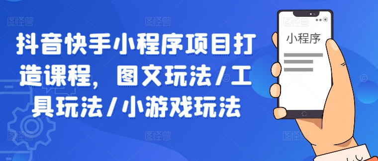 抖音快手小程序项目打造课程，图文玩法/工具玩法/小游戏玩法-屈原聊项目