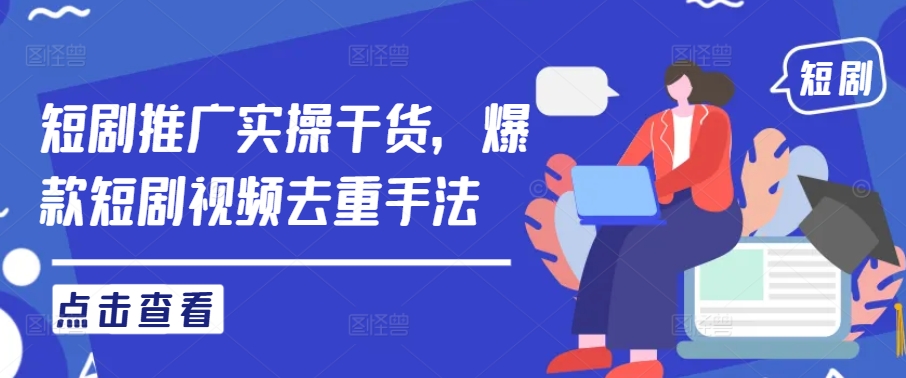 短剧推广实操干货，爆款短剧视频去重手法-屈原聊项目