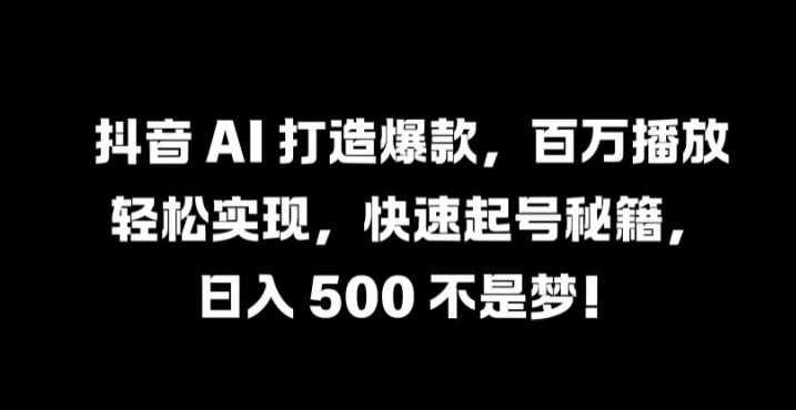 抖音 AI 打造爆款，百万播放轻松实现，快速起号秘籍【揭秘】-屈原聊项目