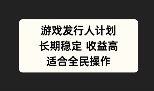 游戏发行人计划，长期稳定，适合全民操作【揭秘】-屈原聊项目