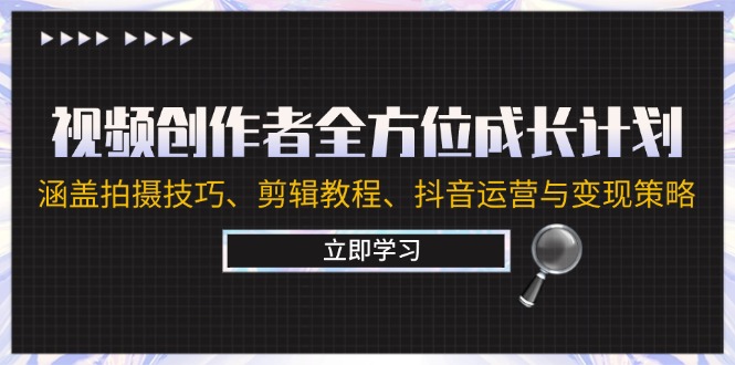 视频创作者全方位成长计划：涵盖拍摄技巧、剪辑教程、抖音运营与变现策略-屈原聊项目