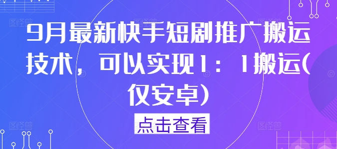 9月最新快手短剧推广搬运技术，可以实现1：1搬运(仅安卓)-屈原聊项目