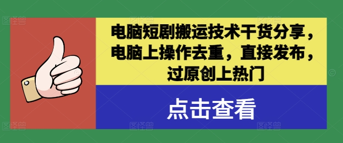 电脑短剧搬运技术干货分享，电脑上操作去重，直接发布，过原创上热门-屈原聊项目