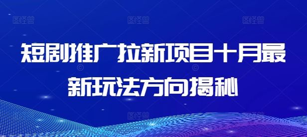 短剧推广拉新项目十月最新玩法方向揭秘-屈原聊项目