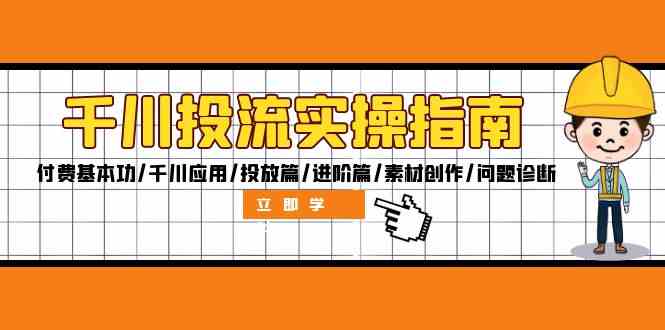 千川投流实操指南：付费基本功/千川应用/投放篇/进阶篇/素材创作/问题诊断-屈原聊项目