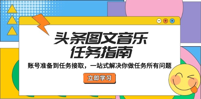 头条图文音乐任务指南：账号准备到任务接取，一站式解决你做任务所有问题-屈原聊项目