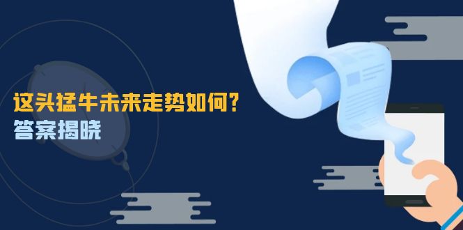 这头猛牛未来走势如何？答案揭晓，特殊行情下曙光乍现，紧握千载难逢机会-屈原聊项目