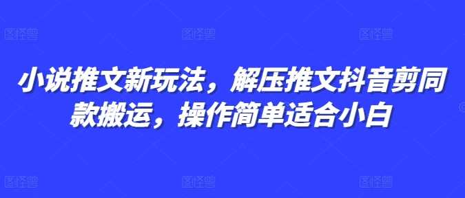 小说推文新玩法，解压推文抖音剪同款搬运，操作简单适合小白-屈原聊项目