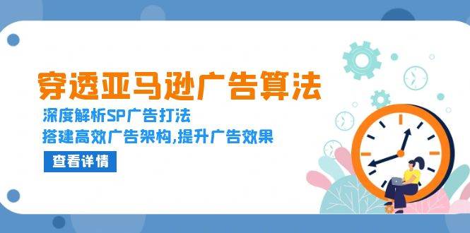 （13680期）穿透亚马逊广告算法，深度解析SP广告打法，搭建高效广告架构,提升广告效果-屈原聊项目