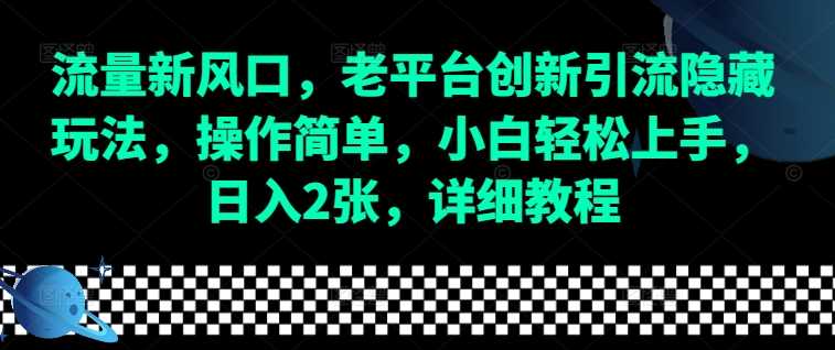流量新风口，老平台创新引流隐藏玩法，操作简单，小白轻松上手，日入2张，详细教程-屈原聊项目