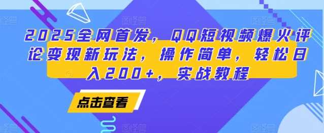 2025全网首发，QQ短视频爆火评论变现新玩法，操作简单，轻松日入200+，实战教程-屈原聊项目
