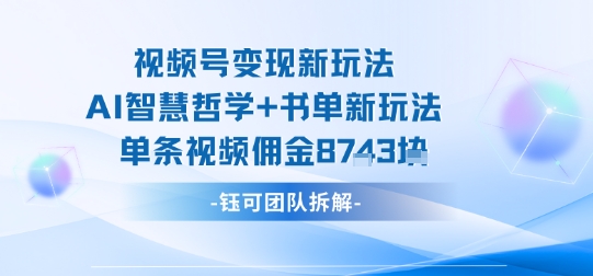 视频号变现新玩法，AI智慧哲学+书单新玩法，单条视频佣金1k+-屈原聊项目