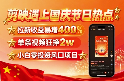 剪映遇上国庆热点，拉新收益暴增400%，单条视频狂挣2W+，无需剪辑基础，几分钟一条作品-屈原聊项目