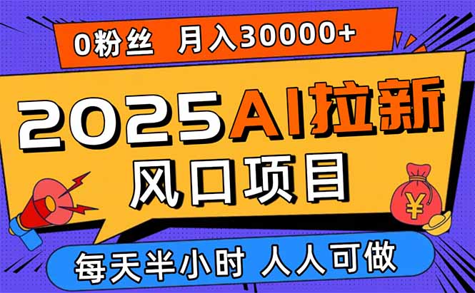 2025AI拉新风口项目，0粉0基础月入30000+新手小白轻松学会-屈原聊项目